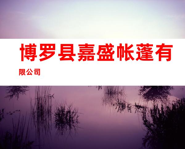 博罗县嘉盛帐蓬有限公司